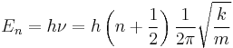 E_n = h\nu=h\left( n %2B {1 \over 2 } \right) {1\over {2 \pi}} \sqrt{k \over m} \!