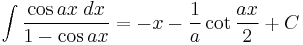 \int\frac{\cos ax\;dx}{1-\cos ax} = -x-\frac{1}{a}\cot\frac{ax}{2}%2BC\,\!