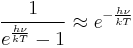 \frac{1}{e^{\frac{h \nu}{kT}}-1} \approx e^{-\frac{h \nu}{kT}}