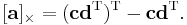 [\mathbf{a}]_{\times} = (\mathbf{c}\mathbf{d}^\mathrm T)^\mathrm T - \mathbf{c}\mathbf{d}^\mathrm T.