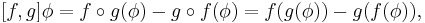 
[f, g] \phi = f \circ g(\phi) - g \circ f(\phi) = f(g(\phi)) - g(f(\phi)),
