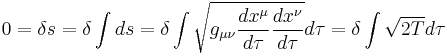 
0 = \delta s = \delta \int ds = \delta \int \sqrt{g_{\mu\nu} \frac{dx^{\mu}}{d\tau} \frac{dx^{\nu}}{d\tau} } d\tau = \delta \int \sqrt{2T} d\tau
