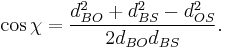 \cos{\chi} = \frac{ d_{BO}^2 %2B d_{BS}^2 - d_{OS}^2 } {2 d_{BO} d_{BS}}.\!\,