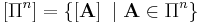 \left[  \Pi^{n}\right]  =\left\{  \left[
\mathbf{A}\right]  \ |\ \mathbf{A}\in\Pi^{n}\right\}  