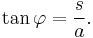 \tan \varphi = \frac{s}{a}.\,