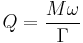 Q = \frac{M \omega}{\Gamma} \,