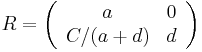 
R = \left( \begin{array}{cc} a & 0 \\ C/(a %2B d) & d \end{array}\right)
