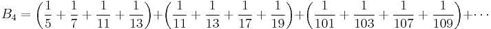 B_4 = \left(\frac{1}{5} %2B \frac{1}{7} %2B \frac{1}{11} %2B \frac{1}{13}\right)
%2B \left(\frac{1}{11} %2B \frac{1}{13} %2B \frac{1}{17} %2B \frac{1}{19}\right)
%2B \left(\frac{1}{101} %2B \frac{1}{103} %2B \frac{1}{107} %2B \frac{1}{109}\right) %2B \cdots