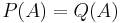 P(A) = Q(A)