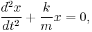 \frac{d^2 x}{dt^2} %2B \frac{k}{m} x = 0, \,