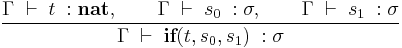 
\frac{
\Gamma \; \vdash \; t \;�: \textbf{nat} 
, \quad \quad
\Gamma \; \vdash \; s_0 \;�: \sigma 
, \quad \quad
\Gamma \; \vdash \; s_1 \;�: \sigma 
}
{
\Gamma \; \vdash \; \textbf{if}(t,s_0,s_1) \;�: \sigma 
}
