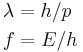 \begin{align}
& \lambda = h/p\\
& f = E/h \\
\end{align}