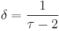 \delta = \frac{1}{\tau-2}\,\!