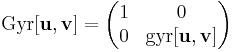 
\mathrm{Gyr}[\mathbf{u},\mathbf{v}]=
\begin{pmatrix}
1 & 0 \\
0 & \mathrm{gyr}[\mathbf{u},\mathbf{v}]
\end{pmatrix}
