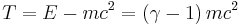 T = E - m c^2 = \left ( \gamma - 1 \right ) m c^2