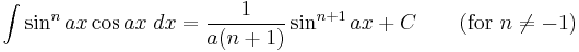 \int\sin^n ax\cos ax\;dx = \frac{1}{a(n%2B1)}\sin^{n%2B1} ax %2BC\qquad\mbox{(for }n\neq -1\mbox{)}\,\!