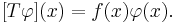  [T \varphi](x) = f(x) \varphi(x). \;