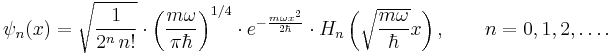   \psi_n(x) = \sqrt{\frac{1}{2^n\,n!}} \cdot \left(\frac{m\omega}{\pi \hbar}\right)^{1/4} \cdot e^{
- \frac{m\omega x^2}{2 \hbar}} \cdot H_n\left(\sqrt{\frac{m\omega}{\hbar}} x \right), \qquad n = 0,1,2,\ldots. 