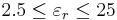 2.5 \le \varepsilon_{r} \le 25