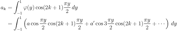 
\begin{align}
a_k&=\int_{-1}^1\varphi(y)\cos(2k%2B1)\frac{\pi y}{2}\,dy \\
&= \int_{-1}^1\left(a\cos\frac{\pi y}{2}\cos(2k%2B1)\frac{\pi y}{2}%2Ba'\cos 3\frac{\pi y}{2}\cos(2k%2B1)\frac{\pi y}{2}%2B\cdots\right)\,dy
\end{align}