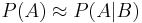 P(A) \approx P(A|B)