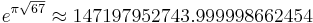 e^{\pi\sqrt{67}}\approx 147197952743.999998662454\,