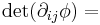 \displaystyle \det(\partial_{ij}\phi) = 