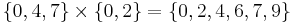 \{ 0,4,7 \} \times \{ 0,2 \} = \{ 0,2,4,6,7,9 \}