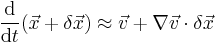 
\frac {\mathrm d} {\mathrm dt} (\vec{x}%2B\delta \vec{x}) \approx
	\vec{v} %2B \nabla \vec{v} \cdot \delta \vec{x}
