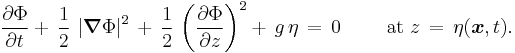 
  \frac{\partial\Phi}{\partial t} 
  %2B\, \frac12\, \left| \boldsymbol{\nabla}\Phi \right|^2\, 
  %2B\, \frac12\, \left( \frac{\partial\Phi}{\partial z} \right)^2 
  %2B\, g\, \eta\, 
  =\, 0
  \qquad \text{ at } z\, =\, \eta(\boldsymbol{x},t).
