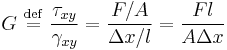 G \ \stackrel{\mathrm{def}}{=}\ \frac {\tau_{xy}} {\gamma_{xy}} = \frac{F/A}{\Delta x/l} = \frac{F l}{A \Delta x} 