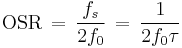 \mathrm{OSR}\,=\,\frac{f_s}{2f_0}\,=\,\frac{1}{2f_0\tau}