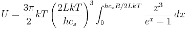 U = {3\pi\over2} kT \left({2LkT\over hc_s}\right)^3\int_0^{hc_sR/2LkT} {x^3\over e^x-1}\, dx