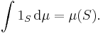 \int 1_S  \, \mathrm{d} \mu = \mu (S).