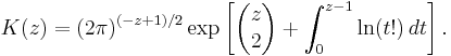 K(z)=(2\pi)^{(-z%2B1)/2} \exp\left[\begin{pmatrix} z\\ 2\end{pmatrix}%2B\int_0^{z-1} \ln(t!)\,dt\right].