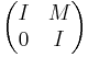 \begin{pmatrix} I & M \\ 0 & I \end{pmatrix} 