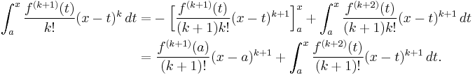 \begin{align}
\int_a^x \frac{f^{(k%2B1)} (t)}{k!} (x - t)^k \, dt = & - \Big[ \frac{f^{(k%2B1)} (t)}{(k%2B1)k!} (x - t)^{k%2B1} \Big]_a^x %2B \int_a^x \frac{f^{(k%2B2)} (t)}{(k%2B1)k!} (x - t)^{k%2B1} \, dt \\
= & \ \frac{f^{(k%2B1)} (a)}{(k%2B1)!} (x - a)^{k%2B1} %2B \int_a^x \frac{f^{(k%2B2)} (t)}{(k%2B1)!} (x - t)^{k%2B1} \, dt. \\
\end{align}