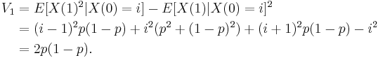  \begin{align}
V_1 &= E[X(1)^2|X(0) = i] - E[X(1)|X(0)=i]^2 \\
&= (i-1)^2p(1-p) %2B i^2(p^2%2B(1-p)^2) %2B (i%2B1)^2p(1-p) - i^2 \\
&= 2p(1-p).
\end{align}