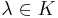 \lambda \in K