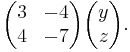 \begin{pmatrix} 3 & -4\\4 & -7 \end{pmatrix}\begin{pmatrix} y\\z \end{pmatrix}.