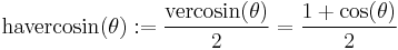 \textrm{havercosin}(\theta)�:= \frac {\textrm{vercosin}(\theta)} {2} = \frac{1 %2B \cos (\theta)}{2} \,