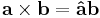 \mathbf{a} \times \mathbf{b} = \mathbf{\hat{a}} \mathbf{b} 