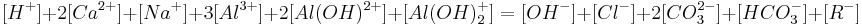  [H^%2B]%2B2[Ca^{2%2B}] %2B [Na^%2B] %2B3[Al^{3%2B}] %2B 2[Al(OH)^{2%2B}] %2B [Al(OH)_2^%2B]= [OH^-] %2B [Cl^-] %2B 2[CO_3^{2-}] %2B[HCO_3^-] %2B [R^-]