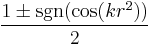 \frac{1 \pm \sgn(\cos(kr^2))}{2}\,