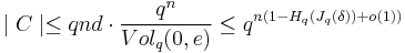 \mid C \mid \le qnd \cdot {{q^n} \over {Vol_q(0,e)}} \le q^{n(1-H_q(J_q(\delta))%2Bo(1))}