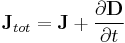 \mathbf{J}_{tot} = \mathbf{J} %2B \frac{\partial\mathbf{D}}{\partial t}