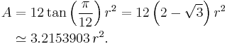 \begin{align} A & = 12 \tan\left(\frac{\pi}{12}\right) r^2 = 
                     12 \left(2-\sqrt{3} \right) r^2 \\
                 & \simeq 3.2153903\,r^2.
 \end{align}