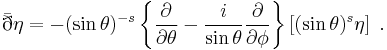 \bar\eth\eta =  - (\sin{\theta})^{-s} \left\{ \frac{\partial}{\partial \theta} - \frac{i}{\sin{\theta}} \frac{\partial} {\partial \phi} \right\} \left[ (\sin{\theta})^{s} \eta \right]\ .