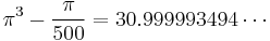 {\pi}^3-\frac{\pi}{500}=30.999993494\cdots\,