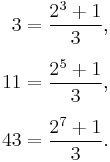 
\begin{align}
3 & = {2^3%2B1 \over 3}, \\[5pt]
11 & = {2^5%2B1 \over 3}, \\[5pt]
43 & = {2^7%2B1 \over 3}.
\end{align}
